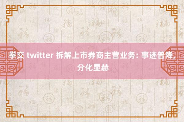 拳交 twitter 拆解上市券商主营业务: 事迹普降， 分化显赫