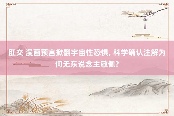肛交 漫画预言掀翻宇宙性恐惧， 科学确认注解为何无东说念主敬佩?